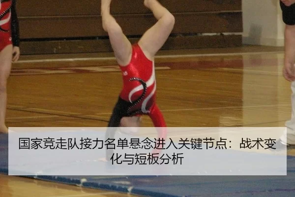 国家竞走队接力名单悬念进入关键节点：战术变化与短板分析